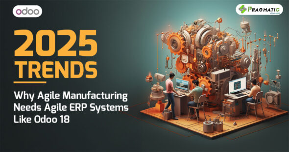 2025 Trends: Why Agile Manufacturing Needs Agile ERP Systems Like Odoo 18