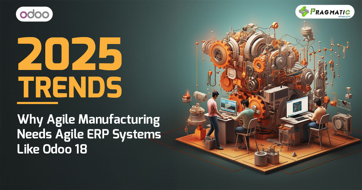 2025 Trends: Why Agile Manufacturing Needs Agile ERP Systems Like Odoo 18