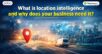 What is location intelligence and why does your business need it?